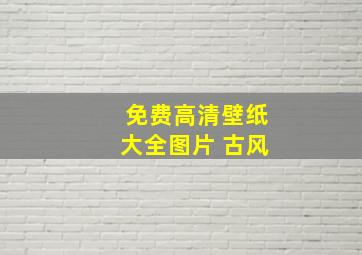 免费高清壁纸大全图片 古风